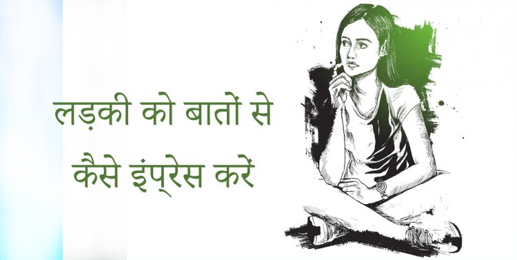लड़की को बातों से कैसे इंप्रेस करें | ladki ko baato se kaise impress kare in hindi