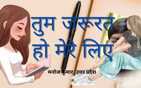 तुम जरूरत हो मेरे लिए - मनोज कुमार जी,उत्तर प्रदेश