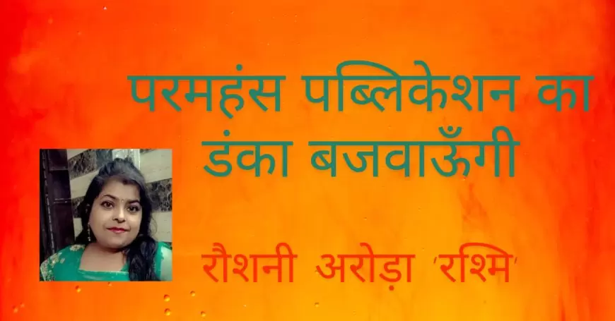 परमहंस पब्लिकेशन का डंका बजवाऊँगी - रौशनी अरोड़ा 'रश्मि' जी, ग्रेटर नॉएडा ,उत्तर प्रदेश