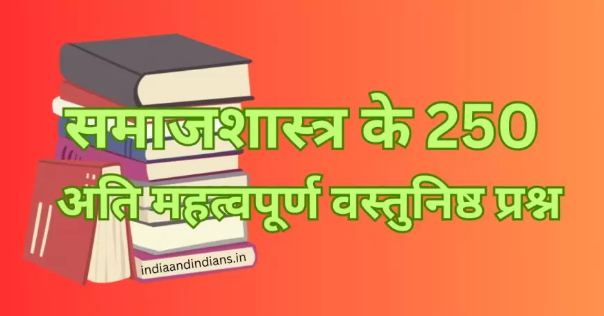 समाजशास्त्र के 250 अति महत्वपूर्ण वस्तुनिष्ठ प्रश्न | Important Objective Questions of Sociology in hindi