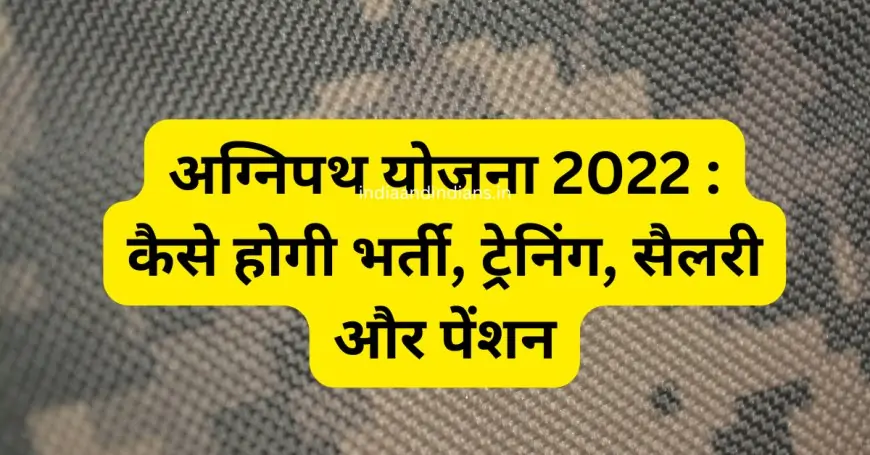 अग्निपथ योजना 2022 : कैसे होगी भर्ती, ट्रेनिंग, सैलरी और पेंशन | Agneepath Yojana 2022 in hindi