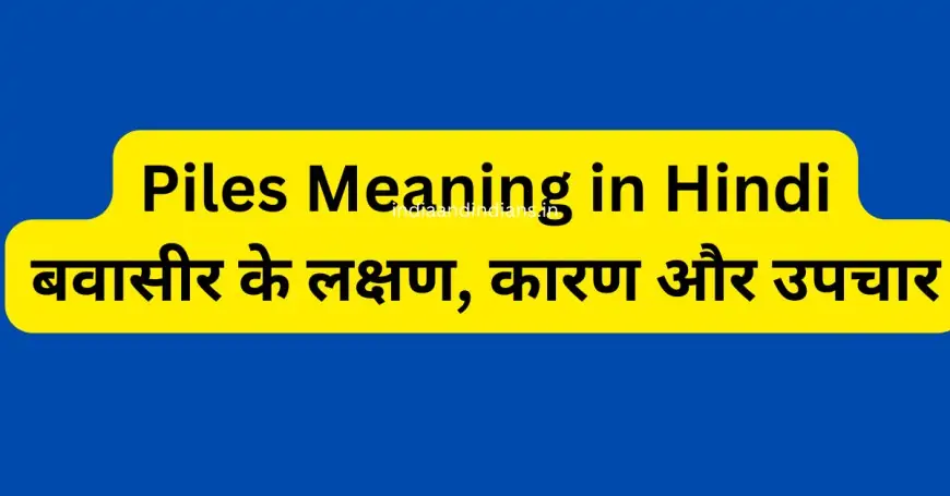 Piles Meaning in Hindi – बवासीर के लक्षण, कारण और उपचार