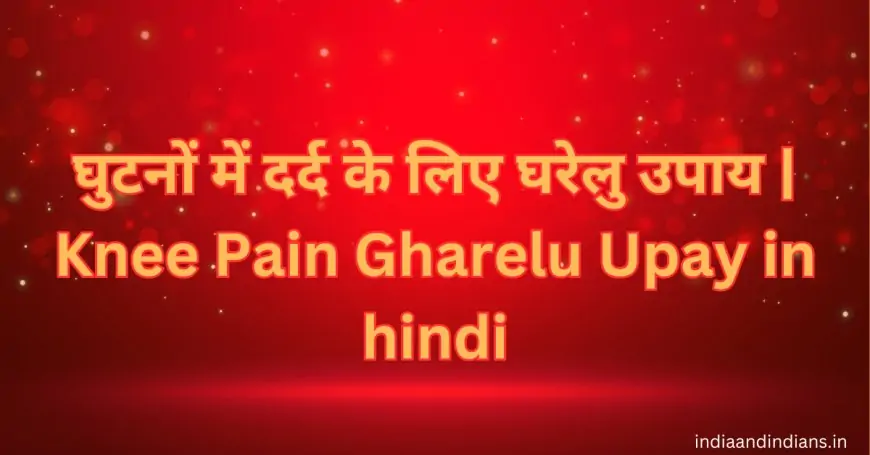 घुटनों में दर्द के लिए घरेलु उपाय | Knee Pain Gharelu Upay in hindi