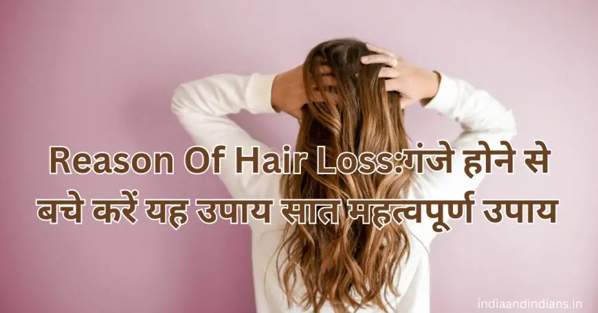 Reason Of Hair Loss:गंजे होने से बचे करें यह उपाय सात महत्वपूर्ण उपाय |