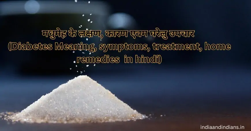 मधुमेह के लक्षण, कारण एवम घरेलु उपचार (Diabetes Meaning, symptoms, treatment, home remedies  in hindi)