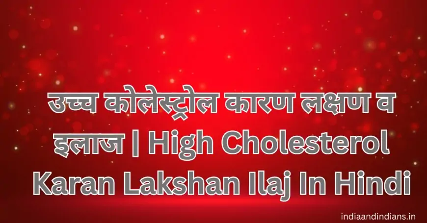 उच्च कोलेस्ट्रोल कारण लक्षण व इलाज | High Cholesterol Karan Lakshan Ilaj In Hindi