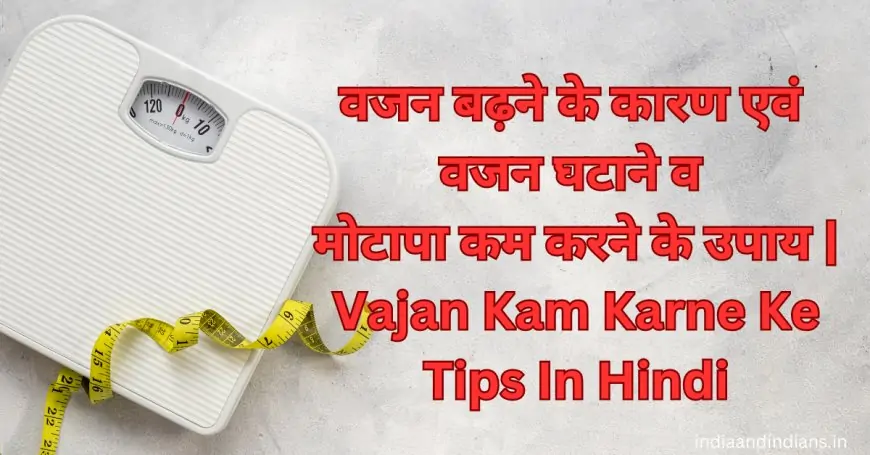 वजन बढ़ने के कारण एवं वजन घटाने व मोटापा कम करने के उपाय | Vajan Kam Karne Ke Tips In Hindi