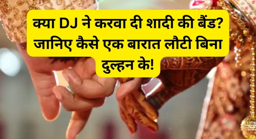 क्या DJ ने करवा दी शादी की बैंड? जानिए कैसे एक बारात लौटी बिना दुल्हन के!