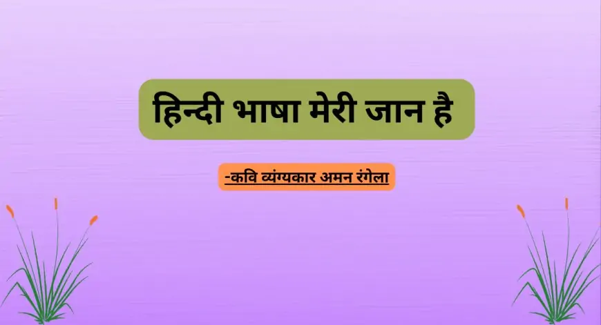 हिन्दी भाषा मेरी जान है -कवि व्यंग्यकार अमन रंगेला