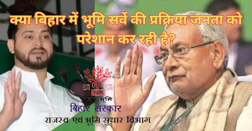 Bihar Land Survey: क्या बिहार में भूमि सर्वे की प्रक्रिया जनता को परेशान कर रही है?