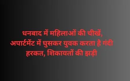 Dhanbad Incident : धनबाद में महिलाओं की चीखें: अपार्टमेंट में घुसकर युवक करता है गंदी हरकत, शिकायतों की झड़ी