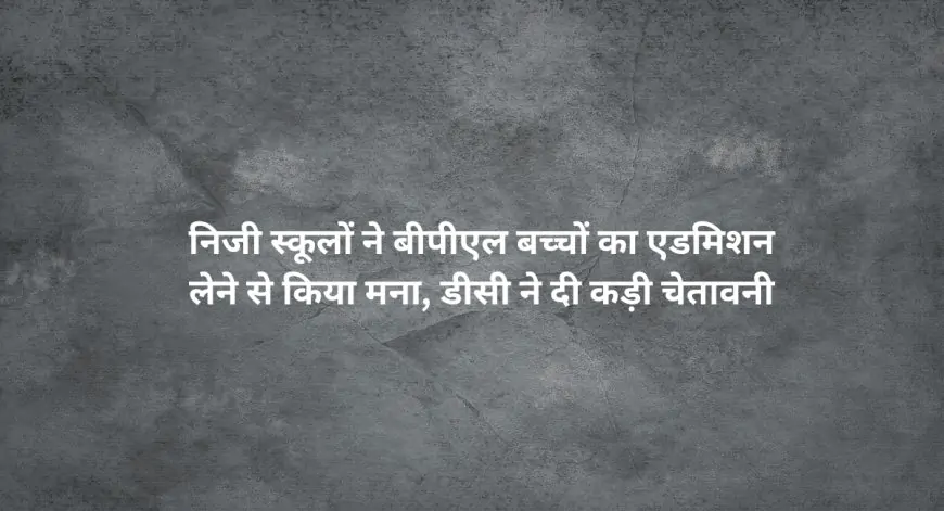 Dhanbad Alert: निजी स्कूलों ने बीपीएल बच्चों का एडमिशन लेने से किया मना, डीसी का कड़ा निर्देश!