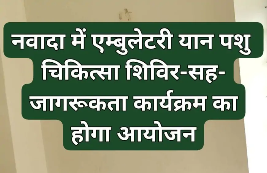 Nawada Veterinary Camp: नवादा में एम्बुलेटरी यान पशु चिकित्सा शिविर-सह-जागरूकता कार्यक्रम, जानें कब और कहाँ