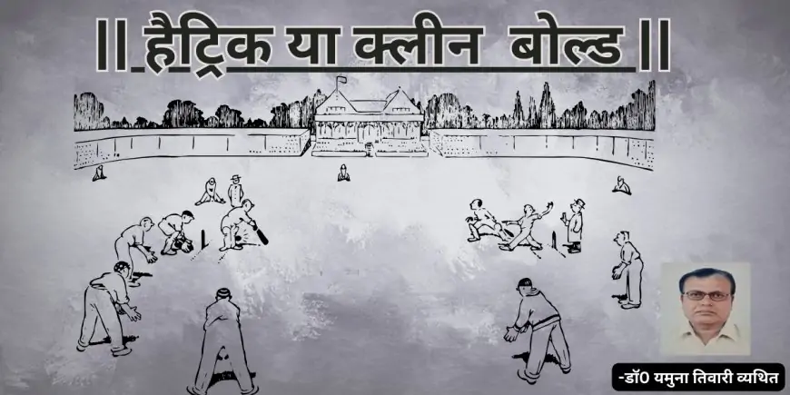 हैट्रिक या क्लीन  बोल्ड-डाॅ0 यमुना तिवारी व्यथित