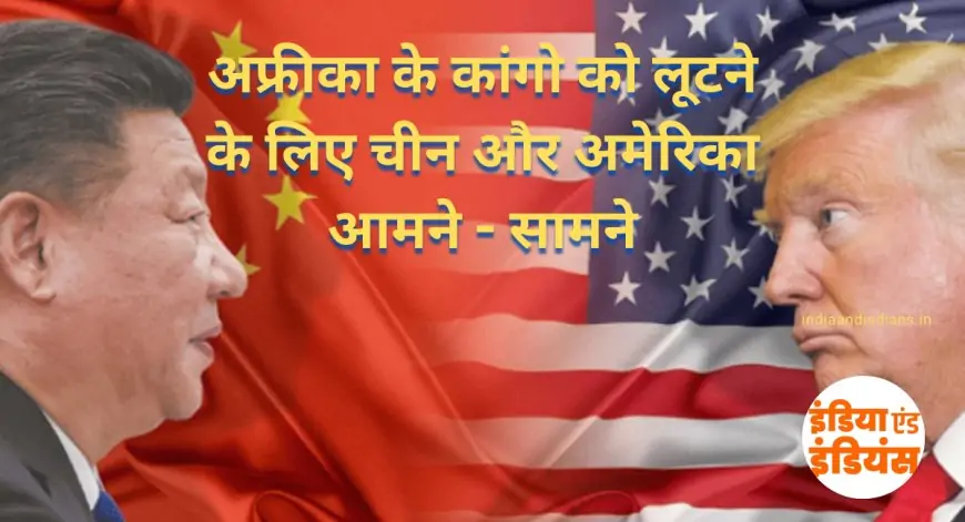 China and America rob to kango : अफ्रीका के कांगो को लूटने के लिए चीन और अमेरिका आमने - सामने, सीरिया बनने की राह खड़ा कांगो 