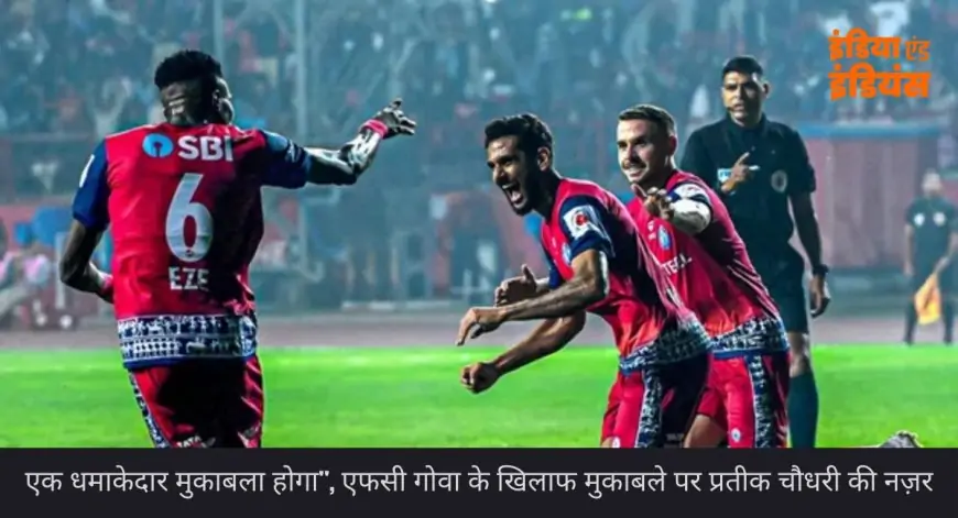 Jamshedpur Football Match : एफसी गोवा के खिलाफ प्रतीक चौधरी की अहम नजरें!