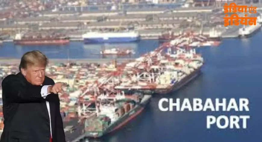 Chaabhaar port news : ट्रंप ने दिया भारत को धोखा, ईरान के चाबहार पोर्ट में भारत को फंसाया, चीन - पाकिस्तान हुए खुश