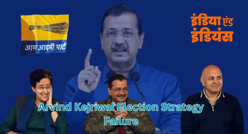 Arvind Kejriwal Election Strategy Failure : वादे, हकीकत और AAP की चुनावी रणनीति की विफलता!