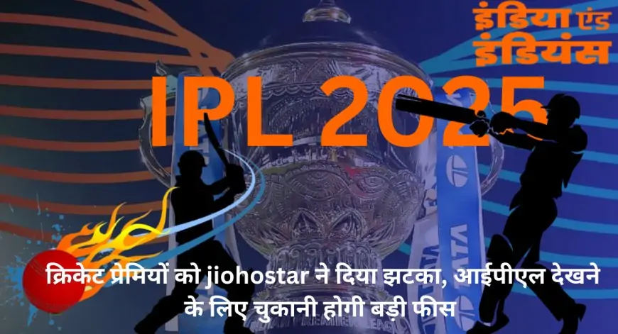 JIOHOTSTAR 2025: क्रिकेट प्रेमियों को jiohostar ने दिया झटका, आईपीएल देखने के लिए चुकानी होगी बड़ी फीस