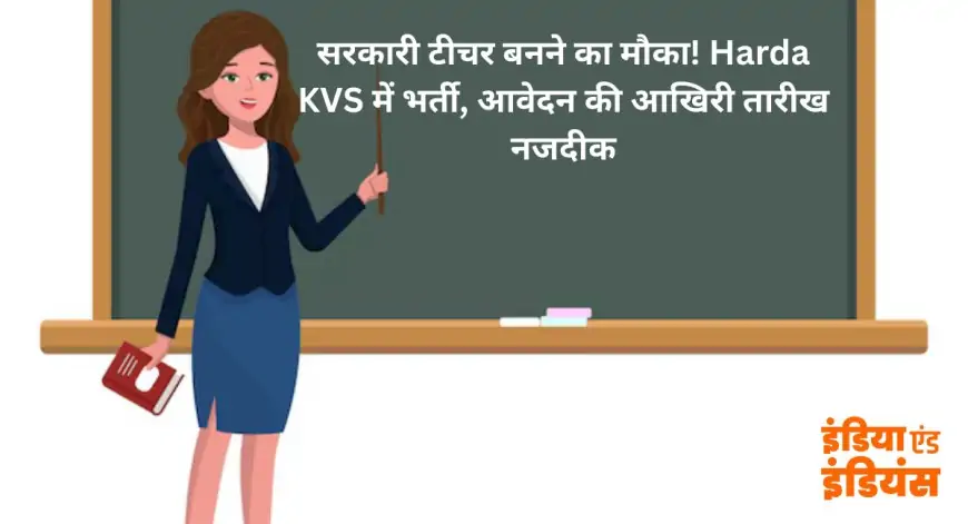 Harda KVS Recruitment 2025: सरकारी टीचर बनने का मौका! Harda KVS में भर्ती, आवेदन की आखिरी तारीख नजदीक