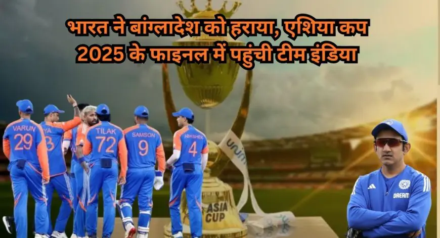 Asia Cup 2025: भारत ने बांग्लादेश को हराया, एशिया कप 2025 के फाइनल में पहुंची टीम इंडिया
