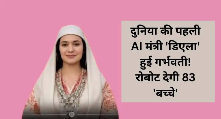 Albania Shock: दुनिया की पहली AI मंत्री 'डिएला' हुई गर्भवती! रोबोट देगी 83 'बच्चे' – PM के एलान ने बर्लिन में मचाई हलचल, ये है पूरा राज!