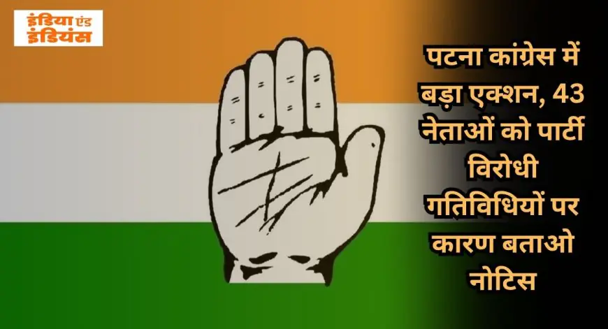 Patna Action: पटना कांग्रेस में बड़ा एक्शन, 43 नेताओं को पार्टी विरोधी गतिविधियों पर कारण बताओ नोटिस